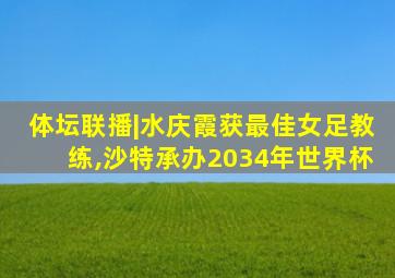 体坛联播|水庆霞获最佳女足教练,沙特承办2034年世界杯
